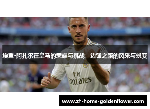 埃登·阿扎尔在皇马的荣耀与挑战：边锋之路的风采与蜕变