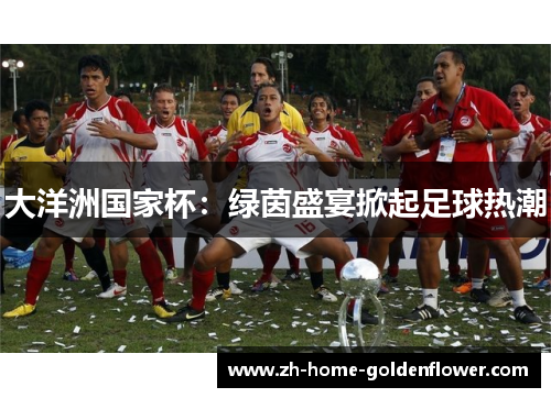 大洋洲国家杯：绿茵盛宴掀起足球热潮