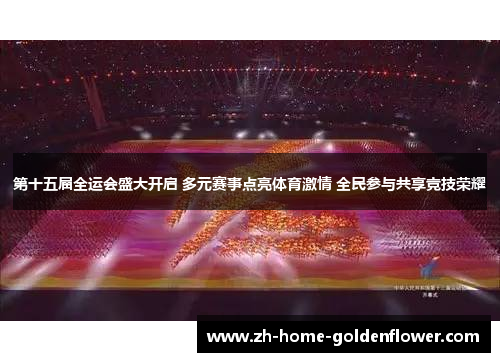 第十五届全运会盛大开启 多元赛事点亮体育激情 全民参与共享竞技荣耀