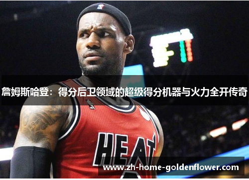 詹姆斯哈登：得分后卫领域的超级得分机器与火力全开传奇