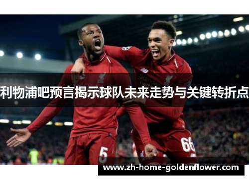 利物浦吧预言揭示球队未来走势与关键转折点