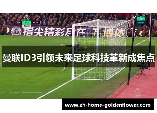曼联ID3引领未来足球科技革新成焦点