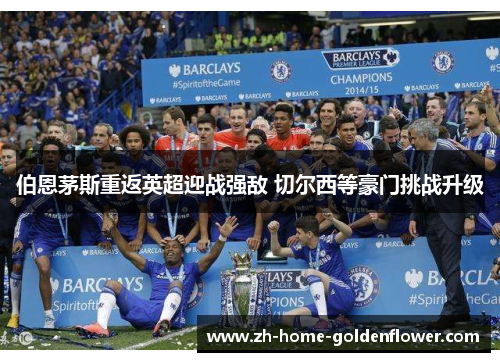伯恩茅斯重返英超迎战强敌 切尔西等豪门挑战升级