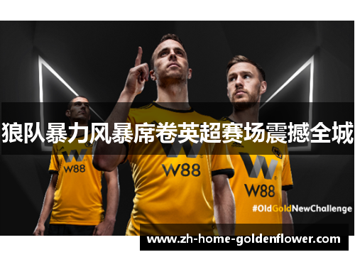 狼队暴力风暴席卷英超赛场震撼全城