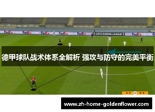 德甲球队战术体系全解析 强攻与防守的完美平衡